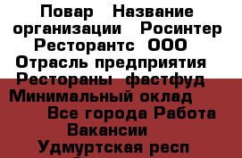 Повар › Название организации ­ Росинтер Ресторантс, ООО › Отрасль предприятия ­ Рестораны, фастфуд › Минимальный оклад ­ 30 000 - Все города Работа » Вакансии   . Удмуртская респ.,Сарапул г.